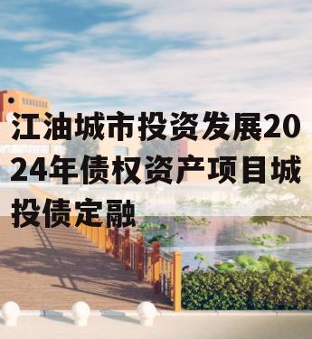 江油城市投资发展2024年债权资产项目城投债定融