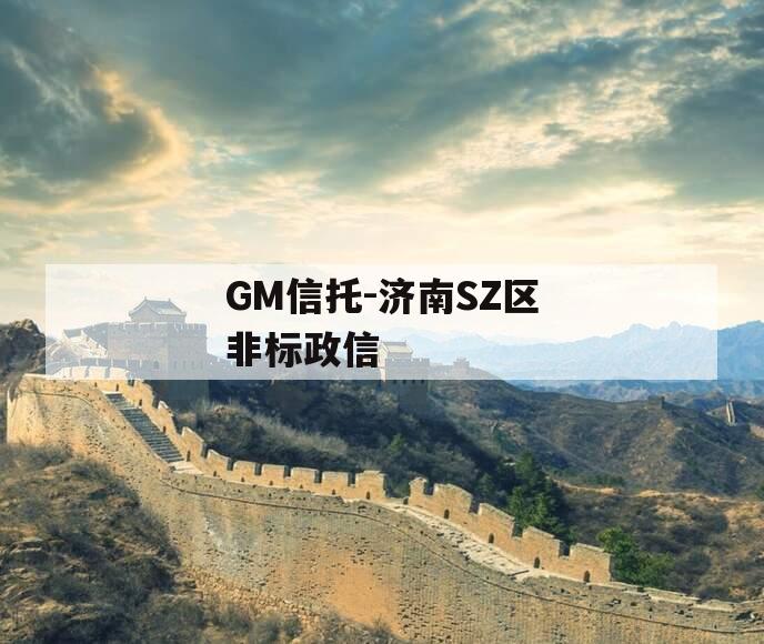 GM信托-济南SZ区非标政信 GM信托-济南SZ区非标政信