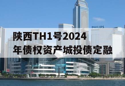 陕西TH1号2024年债权资产城投债定融