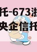 央企信托-673浙江项目（央企信托公司排名）
