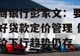 招商银行彭家文：要平衡好贷款定价管理 但定价下行趋势仍存