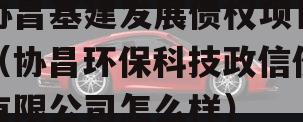 协昌基建发展债权项目（协昌环保科技政信份有限公司怎么样）