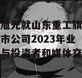 谭旭光就山东重工旗下上市公司2023年业绩与投资者和媒体交流
