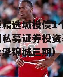 金泽精选城投债1个月续期私募证券投资基金（金泽锦城三期）