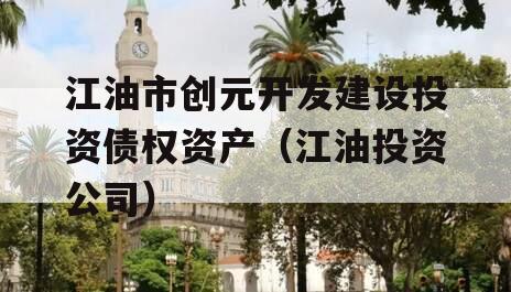 江油市创元开发建设投资债权资产（江油投资公司）