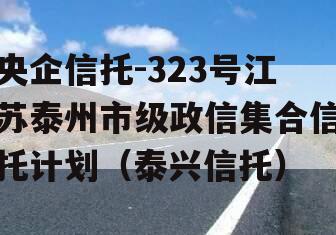央企信托-323号江苏泰州市级政信集合信托计划（泰兴信托）