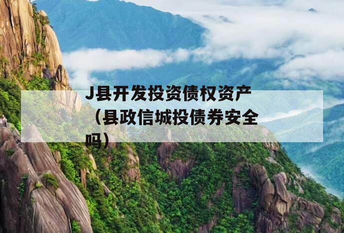 J县开发投资债权资产（县政信城投债券安全吗）
