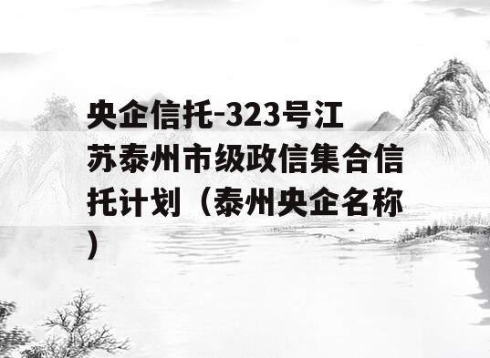 央企信托-323号江苏泰州市级政信集合信托计划（泰州央企名称）