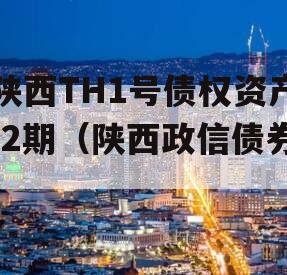 陕西TH1号债权资产-2期（陕西政信债券）