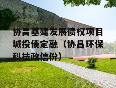 协昌基建发展债权项目城投债定融（协昌环保科技政信份）