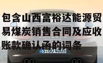 包含山西富裕达能源贸易煤炭销售合同及应收账款确认函的词条
