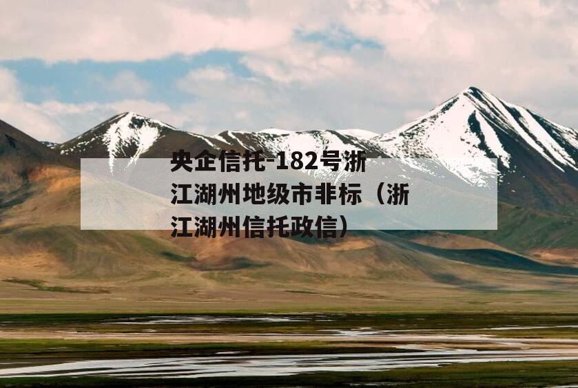 央企信托-182号浙江湖州地级市非标（浙江湖州信托政信）
