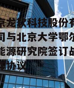 北京龙软科技股份有限公司与北京大学鄂尔多斯能源研究院签订战略合作协议