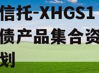 央企信托-XHGS1号标债产品集合资金信托计划