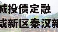 陕西天汉1号债权资产-2期城投债定融（陕西西咸新区秦汉新城天汉投资有限公司）