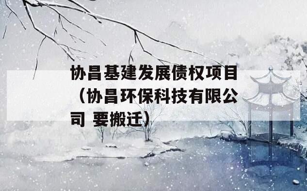 协昌基建发展债权项目（协昌环保科技有限公司 要搬迁）