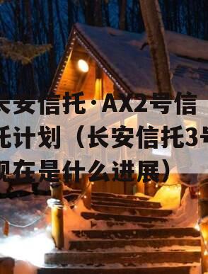 长安信托·AX2号信托计划（长安信托3号现在是什么进展）