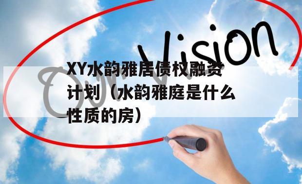 XY水韵雅居债权融资计划（水韵雅庭是什么性质的房）