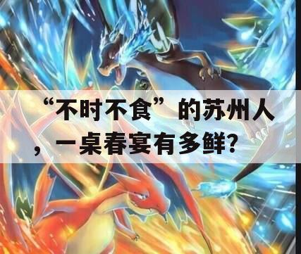 “不时不食”的苏州人，一桌春宴有多鲜？