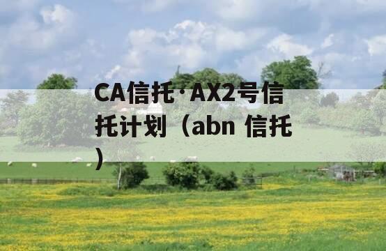 CA信托·AX2号信托计划（abn 信托）