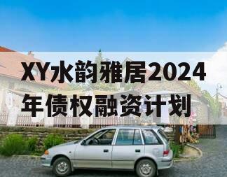 XY水韵雅居2024年债权融资计划