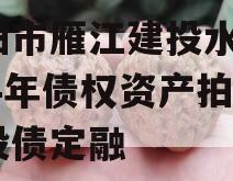 资阳市雁江建投水务2024年债权资产拍卖城投债定融