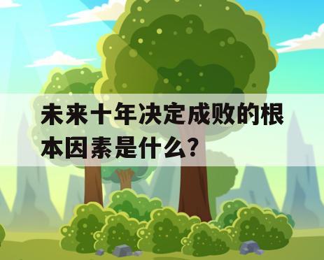未来十年决定成败的根本因素是什么？