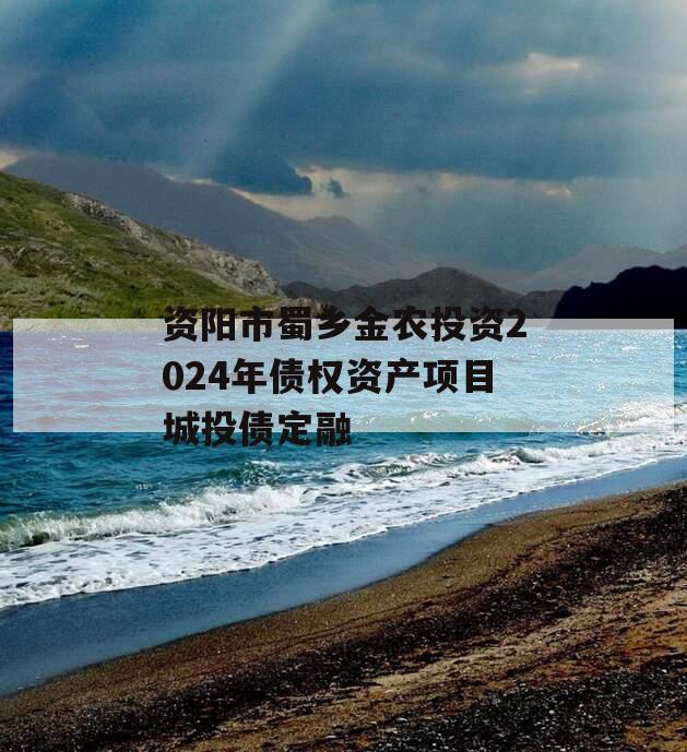 资阳市蜀乡金农投资2024年债权资产项目城投债定融