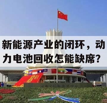 新能源产业的闭环，动力电池回收怎能缺席？