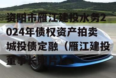 资阳市雁江建投水务2024年债权资产拍卖城投债定融（雁江建投董事长照片）
