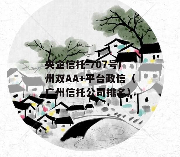 央企信托-707号广州双AA+平台政信（广州信托公司排名）
