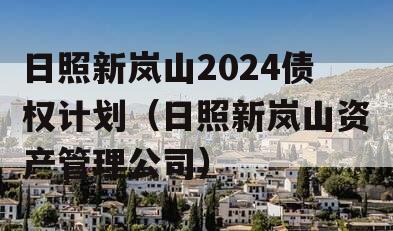 日照新岚山2024债权计划（日照新岚山资产管理公司）