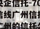 中国央企信托-707号政信线广州信托（总部在广州的信托公司）