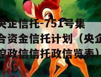 央企信托-751号集合资金信托计划（央企控政信信托政信览表）