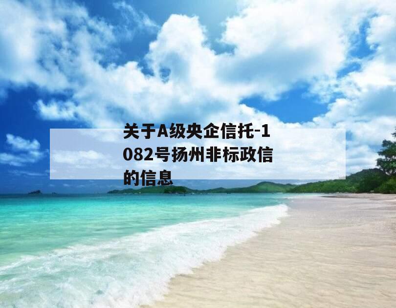 关于A级央企信托-1082号扬州非标政信的信息
