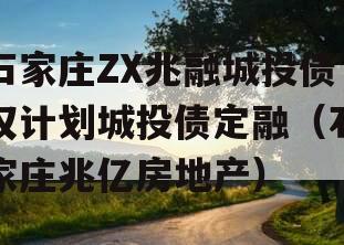 石家庄ZX兆融城投债权计划城投债定融（石家庄兆亿房地产）