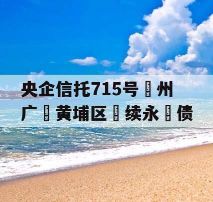 央企信托715号‮州广‬黄埔区‮续永‬债