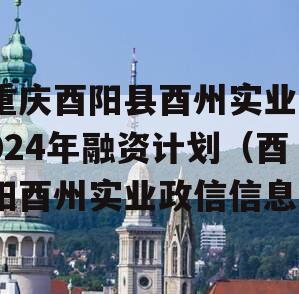 重庆酉阳县酉州实业2024年融资计划（酉阳酉州实业政信信息）