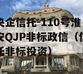 央企信托-110号淮安QJP非标政信（信托非标投资）