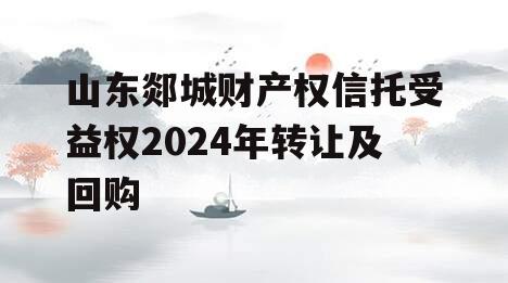 山东郯城财产权信托受益权2024年转让及回购