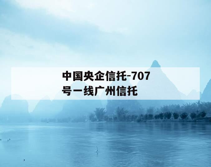 中国央企信托-707号一线广州信托
