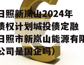 日照新岚山2024年债权计划城投债定融（日照市新岚山能源有限公司是国企吗）