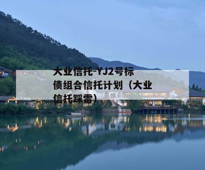 大业信托-YJ2号标债组合信托计划（大业信托踩雷）