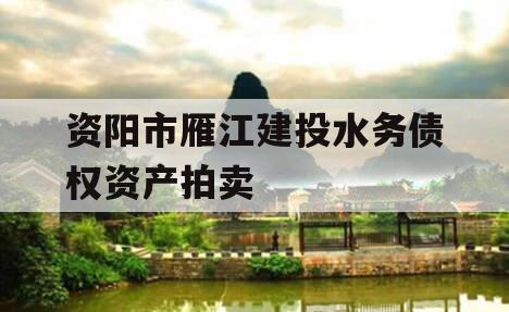 资阳市雁江建投水务债权资产拍卖