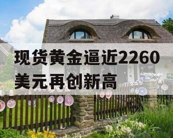现货黄金逼近2260美元再创新高