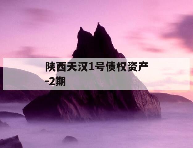 陕西天汉1号债权资产-2期