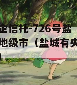 央企信托-726号盐城地级市（盐城有央企吗）