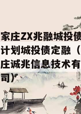 石家庄ZX兆融城投债权计划城投债定融（石家庄诚兆信息技术有限公司）