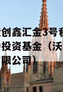 沃隆创鑫汇金3号私募证券投资基金（沃鑫集团有限公司）
