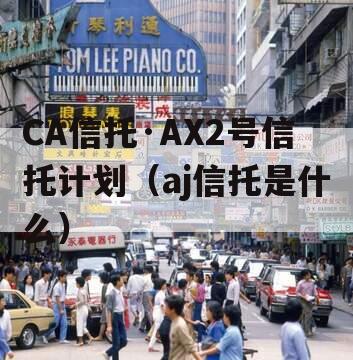 CA信托·AX2号信托计划（aj信托是什么）